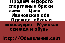 Продам недорого спортивные брюки (зима). › Цена ­ 800 - Ивановская обл. Одежда, обувь и аксессуары » Мужская одежда и обувь   